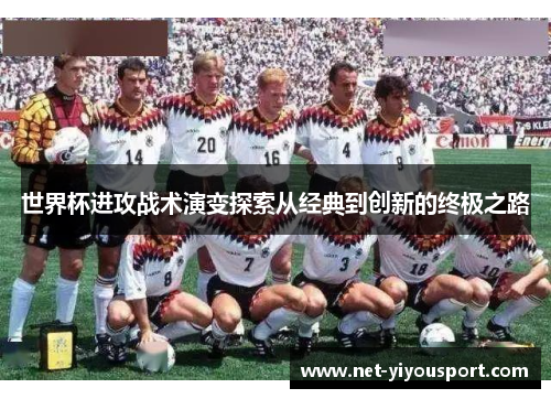 世界杯进攻战术演变探索从经典到创新的终极之路