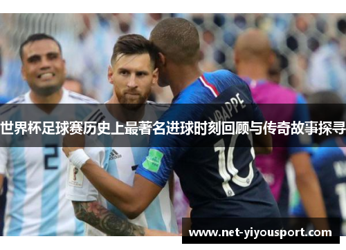 世界杯足球赛历史上最著名进球时刻回顾与传奇故事探寻
