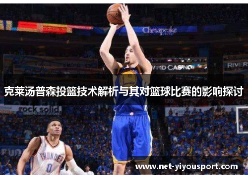 克莱汤普森投篮技术解析与其对篮球比赛的影响探讨
