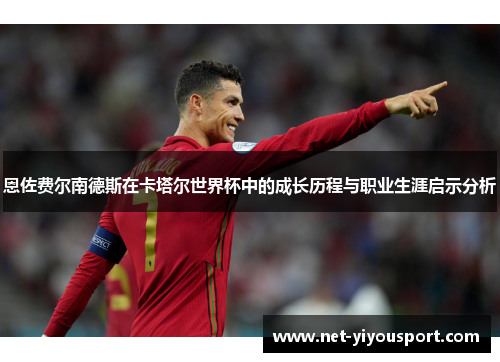 恩佐费尔南德斯在卡塔尔世界杯中的成长历程与职业生涯启示分析