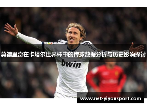 莫德里奇在卡塔尔世界杯中的传球数据分析与历史影响探讨