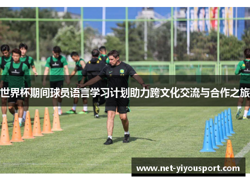 世界杯期间球员语言学习计划助力跨文化交流与合作之旅