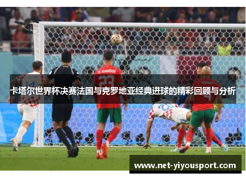 卡塔尔世界杯决赛法国与克罗地亚经典进球的精彩回顾与分析