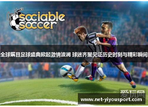 全球瞩目足球盛典掀起激情波澜 球迷齐聚见证历史时刻与精彩瞬间