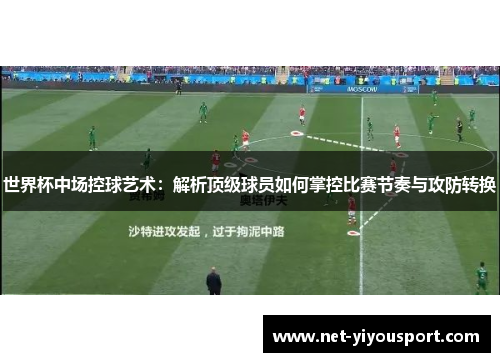 世界杯中场控球艺术：解析顶级球员如何掌控比赛节奏与攻防转换