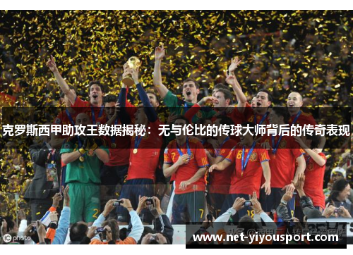 克罗斯西甲助攻王数据揭秘：无与伦比的传球大师背后的传奇表现