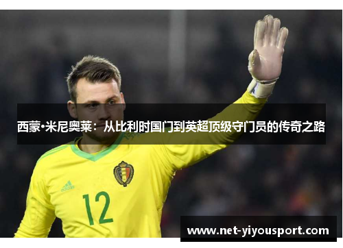 西蒙·米尼奥莱：从比利时国门到英超顶级守门员的传奇之路