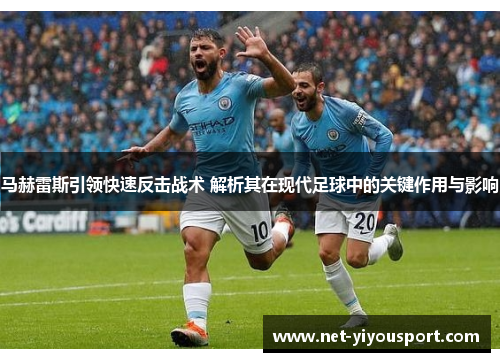 马赫雷斯引领快速反击战术 解析其在现代足球中的关键作用与影响