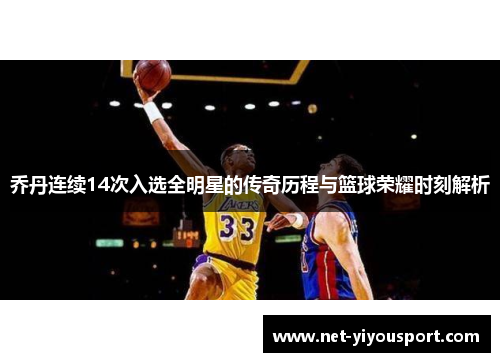 乔丹连续14次入选全明星的传奇历程与篮球荣耀时刻解析