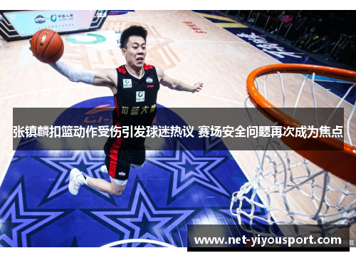 张镇麟扣篮动作受伤引发球迷热议 赛场安全问题再次成为焦点
