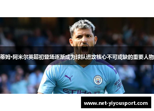 蒂姆·阿米尔英超初登场逐渐成为球队进攻核心不可或缺的重要人物