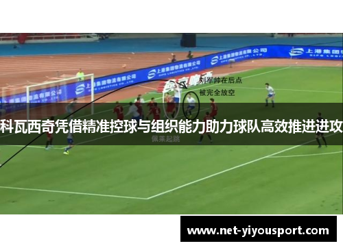 科瓦西奇凭借精准控球与组织能力助力球队高效推进进攻