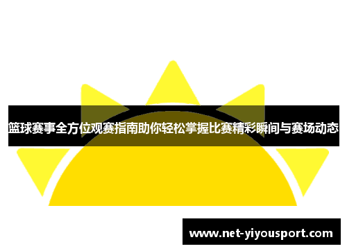 篮球赛事全方位观赛指南助你轻松掌握比赛精彩瞬间与赛场动态