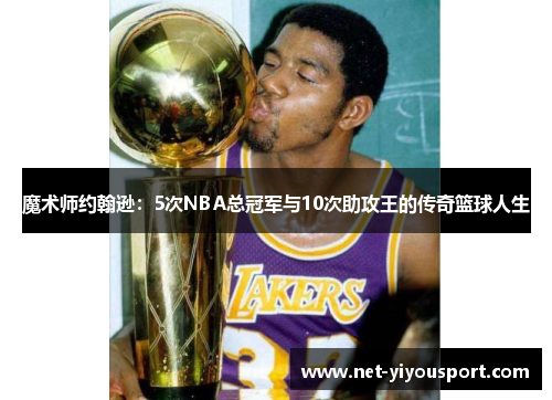魔术师约翰逊：5次NBA总冠军与10次助攻王的传奇篮球人生