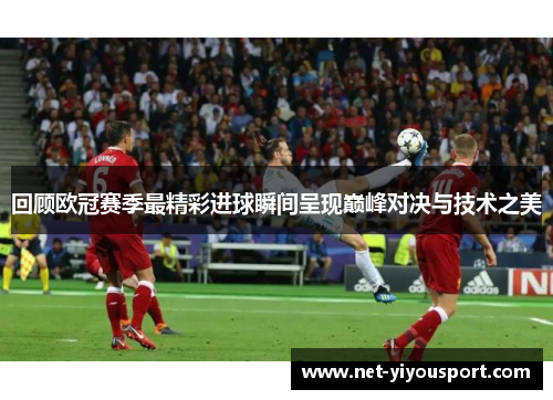 回顾欧冠赛季最精彩进球瞬间呈现巅峰对决与技术之美