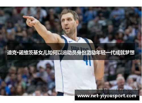 迪克·诺维茨基女儿如何以运动员身份激励年轻一代成就梦想
