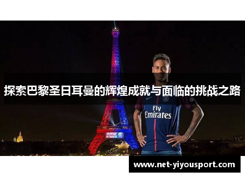 探索巴黎圣日耳曼的辉煌成就与面临的挑战之路