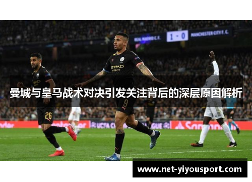曼城与皇马战术对决引发关注背后的深层原因解析