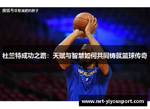 杜兰特成功之路：天赋与智慧如何共同铸就篮球传奇