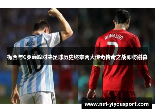 梅西与C罗巅峰对决足球历史终章两大传奇传奇之战即将谢幕