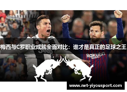 梅西与C罗职业成就全面对比：谁才是真正的足球之王