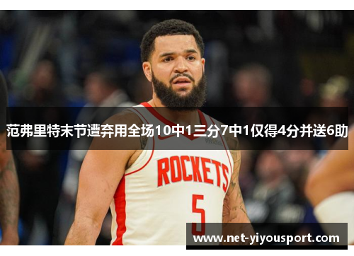 范弗里特末节遭弃用全场10中1三分7中1仅得4分并送6助