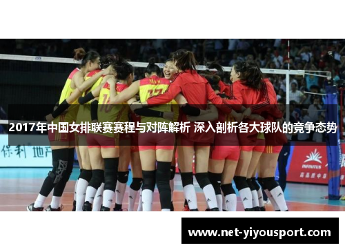 2017年中国女排联赛赛程与对阵解析 深入剖析各大球队的竞争态势