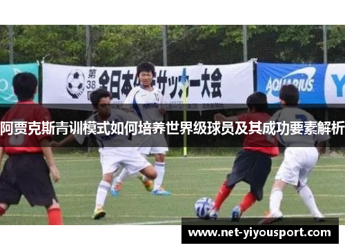 阿贾克斯青训模式如何培养世界级球员及其成功要素解析