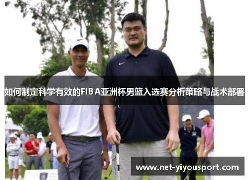 如何制定科学有效的FIBA亚洲杯男篮入选赛分析策略与战术部署