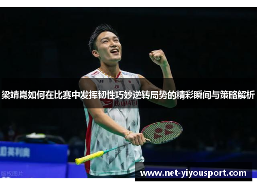 梁靖崑如何在比赛中发挥韧性巧妙逆转局势的精彩瞬间与策略解析