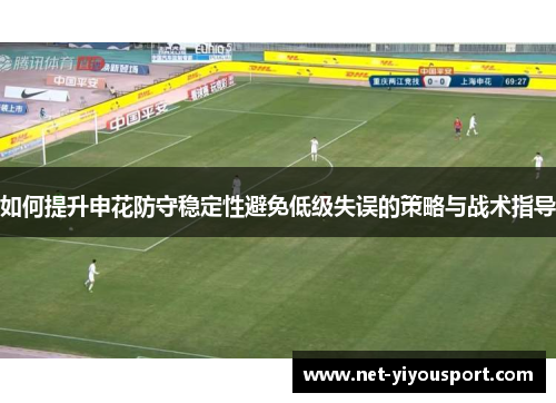 如何提升申花防守稳定性避免低级失误的策略与战术指导
