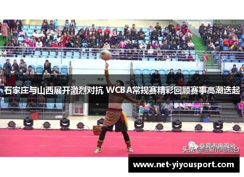 石家庄与山西展开激烈对抗 WCBA常规赛精彩回顾赛事高潮迭起