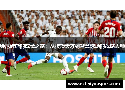 维尼修斯的成长之路：从技巧天才到智慧球场的战略大师