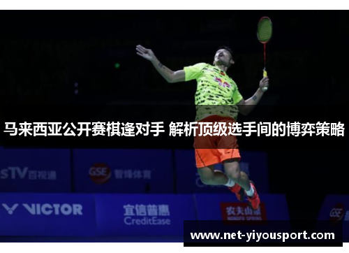 马来西亚公开赛棋逢对手 解析顶级选手间的博弈策略