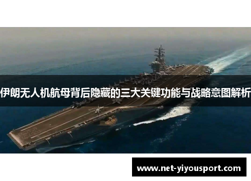 伊朗无人机航母背后隐藏的三大关键功能与战略意图解析