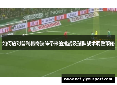 如何应对普利希奇缺阵带来的挑战及球队战术调整策略