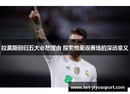 拉莫斯回归五大必然理由 探索他重返赛场的深远意义