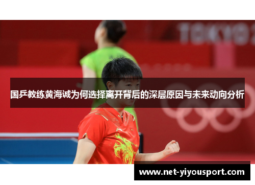 国乒教练黄海诚为何选择离开背后的深层原因与未来动向分析