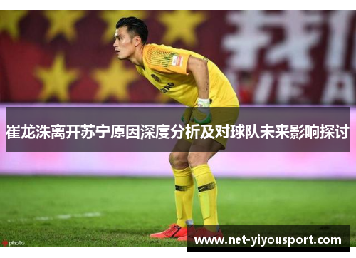 崔龙洙离开苏宁原因深度分析及对球队未来影响探讨